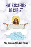 Pre-Existence Of Christ: What Happened At The Birth Of Jesus: Significance Of The Birth Of Jesus Christ B098WHPL1N Book Cover