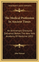 The Medical Profession In Ancient Times: An Anniversary Discourse Delivered Before The New York Academy Of Medicine 1855 1432527665 Book Cover