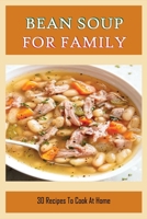 Bean Soup For Family: 30 Recipes To Cook At Home: Bean Soup For Dinners B098H61R27 Book Cover