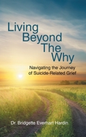 Living Beyond the Why: Navigating the Journey of Suicide Related Grief 1646282744 Book Cover