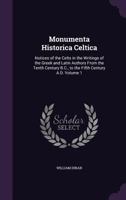 Monumenta Historica Celtica: Notices of the Celts in the Writings of the Greek and Latin Authors from the Tenth Century B.C., to the Fifth Century A.D. Volume 1 1176857614 Book Cover