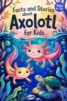 Axolotl Stories With Facts for Kids Ages 6-12: Discover How Axolotls Live, Grow, and Protect Their Home in Ten Amazing Adventures B0F6TTL31X Book Cover