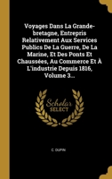Voyages Dans La Grande-bretagne, Entrepris Relativement Aux Services Publics De La Guerre, De La Marine, Et Des Ponts Et Chauss�es, Au Commerce Et � L'industrie Depuis 1816, Volume 3... 1278675396 Book Cover