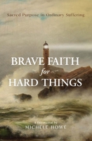 Brave Faith for Hard Things: Sacred Purpose in Ordinary Suffering 1619584220 Book Cover