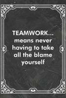 TEAMWORK...means never having to take all the blame yourself: Blank Lined Journal Coworker Notebook Sarcastic Joke, Humor Journal, Original Gag Gift (Funny Office Journals) 1671130405 Book Cover