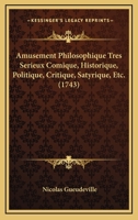 Amusement Philosophique Tres Serieux Comique, Historique, Politique, Critique, Satyrique, Etc. (1743) 1166466167 Book Cover