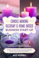 Candle Making Alchemy & Home-Based Business Start-up: Guide to Candlemaking, Building a Customer Base, Branding & Marketing Proven & tested Tips on Packaging, Pricing, Selling, Social Media & Safety! B093WBR8JH Book Cover
