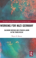 Working for Nazi Germany: Salvador Merino and Spanish Labor in the Third Reich (Routledge Studies on Contemporary Spain) 1032549955 Book Cover