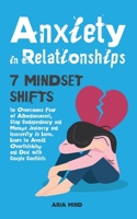 Anxiety in Relationships: 7 Mindset Shifts to Overcome Fear of Abandonment, Stop Codependency and Manage Jealousy and Insecurity in Love. Learn to Avoid Overthinking and Deal with Couple Conflicts B08NYNZF36 Book Cover
