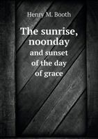 The Sunrise, Noonday, and Sunset of the Day of Grace 5518816642 Book Cover