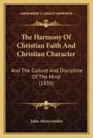 The Harmony Of Christian Faith And Christian Character: And The Culture And Discipline Of The Mind 1120887909 Book Cover