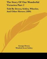 The Story Of Our Wonderful Victories Part 2: Told By Dewey, Schley, Wheeler, And Other Heroes 1167246160 Book Cover