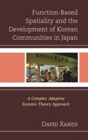 Function-Based Spatiality and the Development of Korean Communities in Japan: A Complex Adaptive Systems Theory Approach 0739173685 Book Cover