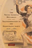 The Young America Movement and the Transformation of the Democratic Party, 1828-1861 1107407761 Book Cover