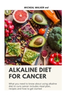 Alkaline Diet for Cancer: What you need to know about using alkaline diet to cure cancer. Includes Meal plan, Recipes and how to get started. B084DGWBKV Book Cover