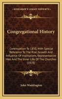 Congregational History: Continuation to 1850; With Special Reference to the Rise, Growth, and Influence of Institutions, Representative Men, and the Inner Life of the Churches (Classic Reprint) 1164053728 Book Cover