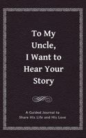 To My Uncle, I Want to Hear Your Story: A Guided Journal to Share His Life & His Love 1955034036 Book Cover