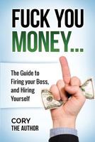 Fuck You Money: The Guide to Firing Your Boss and Hiring Yourself 1535163984 Book Cover