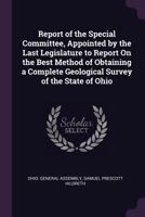 Report of the Special Committee, Appointed by the Last Legislature to Report On the Best Method of Obtaining a Complete Geological Survey of the State of Ohio 1377386767 Book Cover