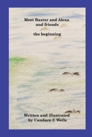 Meet Baxter and Alexa and friends: the beginning 1990677274 Book Cover