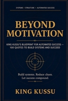 Beyond Motivation: KING KUSSU’s Blueprint for Automated Success — 100Quotes to Build Systems and Succeed 1919208909 Book Cover