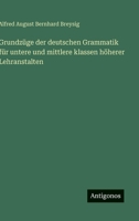 Grundzüge der deutschen Grammatik für untere und mittlere klassen höherer Lehranstalten (German Edition) 3563883556 Book Cover