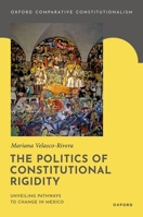 The Politics of Constitutional Rigidity: Unveiling Pathways to Change in Mexico (Oxford Comparative Constitutionalism) 0192887327 Book Cover