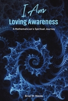 I Am Loving Awareness: A Mathematician's Spiritual Journey B0DYYRYWCP Book Cover