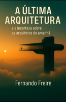 A ÚLTIMA ARQUITETURA: e a incerteza sobre os arquitetos do amanhã (Portuguese Edition) B0FH7NS3KF Book Cover