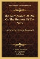 The Fair Quaker Of Deal Or The Humors Of The Navy: A Comedy; George Barnwell: A Tragedy; The Clandestine Marriage: A Comedy 0548748306 Book Cover
