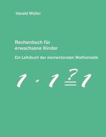 Rechenbuch für erwachsene Kinder: Ein Lehrbuch der elementarsten Mathematik 3837015459 Book Cover
