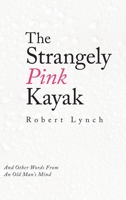 The Strangely Pink Kayak: And Other Words from an Old Man's Mind 1489731784 Book Cover