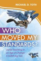 Who Moved My Standards?: Joyful Teaching in an Age of Change: A Soar-Ing Tale 1943920036 Book Cover