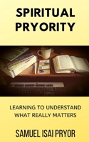 Spiritual Pryority: Learning To Understand What Really Matters 1701362139 Book Cover