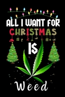 All I Want For Christmas Is Weed: Weed lovers Appreciation gifts for Xmas, Funny Weed Christmas Notebook journal / Thanksgiving & Christmas Gift 1711517399 Book Cover