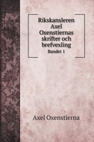 Rikskansleren Axel Oxenstiernas skrifter och brefvexling: Bandet 1 5519709181 Book Cover