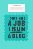 Dot Grid Journal Composition Notebook: For I Don't Need A Job I Run A Blog Gift I 120 Dotted Pages Pattern for Writing, Drawing, Doodling I Bullet Planer, Diary, Sketch Paper I Planner Book For Adults 1671161874 Book Cover