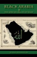 Black Arabia & the African Origin of Islam 0982161891 Book Cover