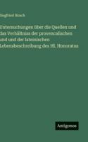 Untersuchungen über die Quellen und das Verhältniss der provencalischen und und der lateinischen Lebensbeschreibung des Hl. Honoratus 3386418708 Book Cover