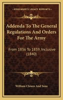 Addenda To The General Regulations And Orders For The Army: From 1836 To 1839, Inclusive 1436760267 Book Cover
