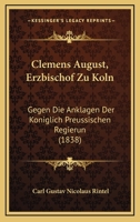 Clemens August, Erzbischof Zu Koln: Gegen Die Anklagen Der Koniglich Preussischen Regierung Vertheidigt Von Einem Protestanten (1838) 1160722870 Book Cover