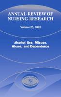 Annual Review of Nursing Research, Volume 23: Alcohol Use, Misuse, Abuse, and Dependence 0826141358 Book Cover