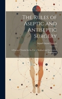 The Rules of Aseptic and Antiseptic Surgery; a Practical Treatise for the use of Students and the General Practitioner 1020769653 Book Cover