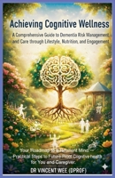 Achieving Cognitive Wellness: A Comprehensive Guide to Dementia Risk Management, and Care through Lifestyle, Nutrition, and Engagement B0GDW4QGDJ Book Cover