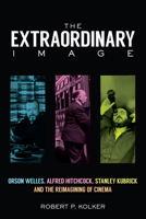 The Extraordinary Image: Orson Welles, Alfred Hitchcock, Stanley Kubrick, and the Reimagining of Cinema 0813583098 Book Cover