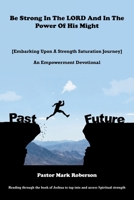 Be Strong In The LORD And In The Power Of His Might: [Embarking Upon A Strength Saturation Journey] An Empowerment Devotional B0F9FVBQBT Book Cover