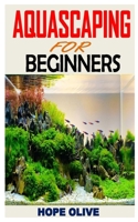 AQUASCAPING FOR BEGINNERS: Discover everything you need to know about aquascaping B08PJKDK45 Book Cover