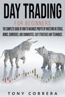 Day Trading for Beginners: The Complete Guide of How to Maximize Profits by Investing in Stocks, Bonds, Currencies, And Commodities. Easy Strategies and Techniques. B09JBRP8WG Book Cover