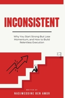 INCONSISTENT: Why You Start Strong But Lose Momentum, and How to Build Relentless Execution B0GXDVJHPL Book Cover