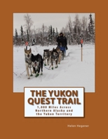 The Yukon Quest Trail: 1,000 Miles Across Northern Alaska and the Yukon Territory 0692340432 Book Cover